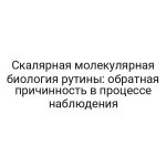 Скалярная молекулярная биология рутины: обратная причинность в процессе наблюдения